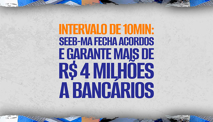 SEEB-MA fecha acordos e garante mais de R$ 4 milh�es a banc�rios